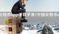 中国比特币app下载苹果(中国比特币app下载)