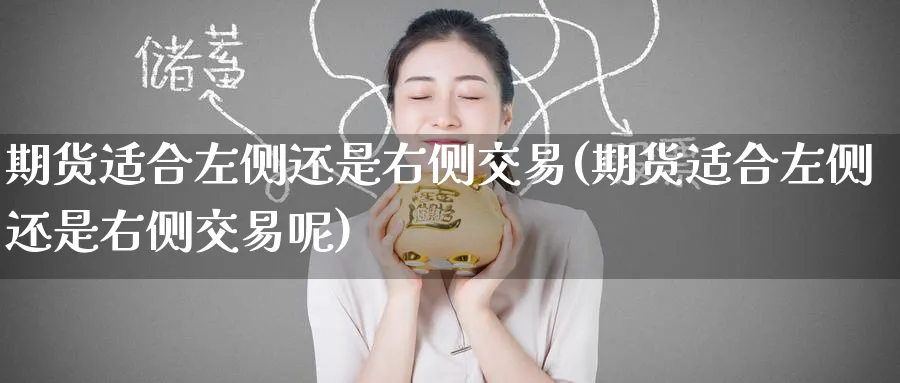 期货适合左侧还是右侧交易(期货适合左侧还是右侧交易呢)_内盘期货_第1张_南辞期货直播间 期货适合左侧还是右侧交易(期货适合左侧还是右侧交易呢)_https://www.nccrq.com_内盘期货_第1张