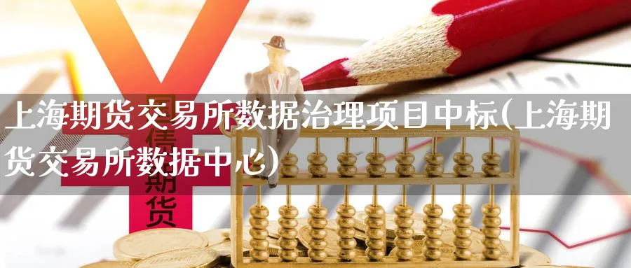 上海期货交易所数据治理项目中标(上海期货交易所数据中心)_https://www.nccrq.com_期货喊单_第1张