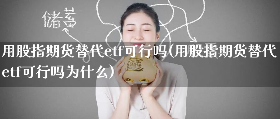 用股指期货替代etf可行吗(用股指期货替代etf可行吗为什么)_https://www.nccrq.com_期货软件_第1张