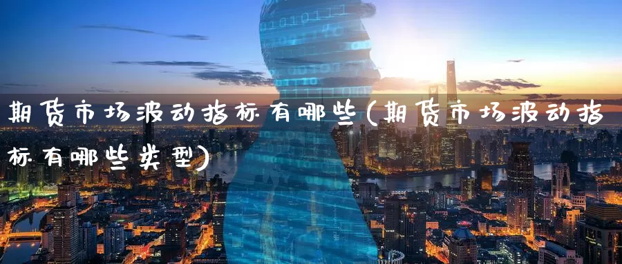 期货市场波动指标有哪些(期货市场波动指标有哪些类型)_https://www.nccrq.com_股指期货_第1张