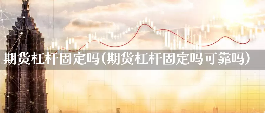 期货杠杆固定吗(期货杠杆固定吗可靠吗)_https://www.nccrq.com_国际期货_第1张
