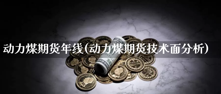 动力煤期货年线(动力煤期货技术面分析)_https://www.nccrq.com_期货分析_第1张