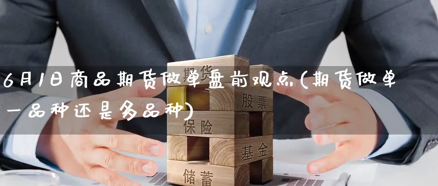 6月1日商品期货做单盘前观点(期货做单一品种还是多品种)_https://www.nccrq.com_恒指期货_第1张