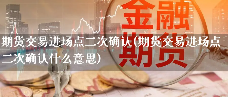 期货交易进场点二次确认(期货交易进场点二次确认什么意思)_https://www.nccrq.com_内盘期货_第1张