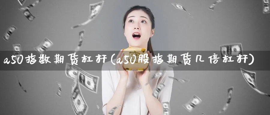a50指数期货杠杆(a50股指期货几倍杠杆)_期货平台_第1张_南辞期货直播间 a50指数期货杠杆(a50股指期货几倍杠杆)_https://www.nccrq.com_期货平台_第1张