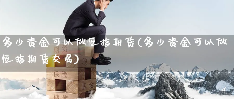 多少资金可以做恒指期货(多少资金可以做恒指期货交易)_https://www.nccrq.com_恒生指数_第1张
