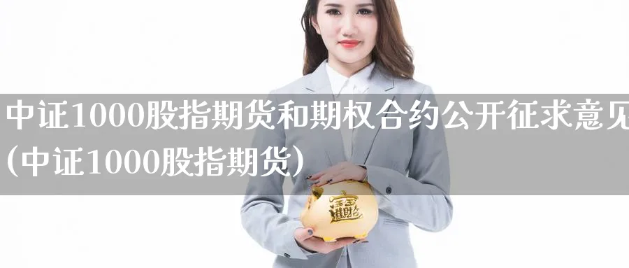 中证1000股指期货和期权合约公开征求意见(中证1000股指期货)_https://www.nccrq.com_国际期货_第1张