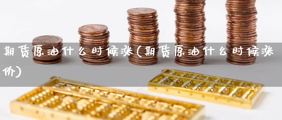 期货原油什么时候涨(期货原油什么时候涨价)_https://www.nccrq.com_期货喊单_第1张