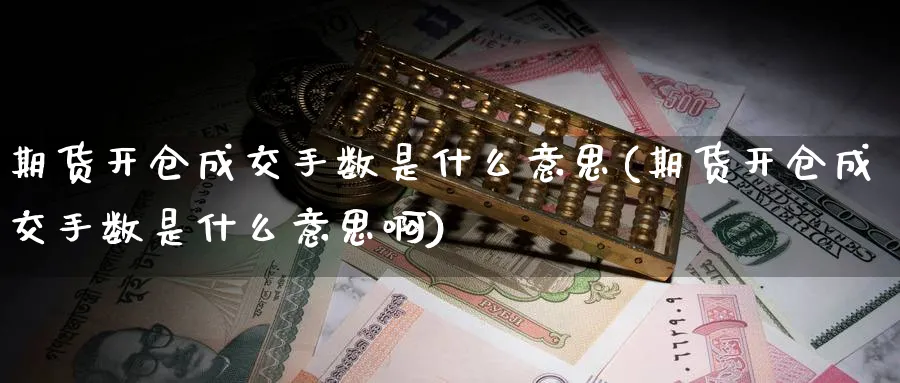 期货开仓成交手数是什么意思(期货开仓成交手数是什么意思啊)_https://www.nccrq.com_期货百科_第1张