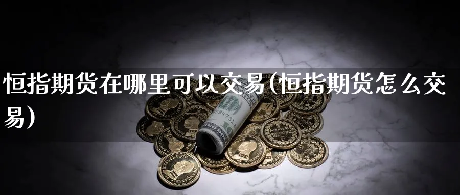 恒指期货在哪里可以交易(恒指期货怎么交易)_https://www.nccrq.com_期货百科_第1张