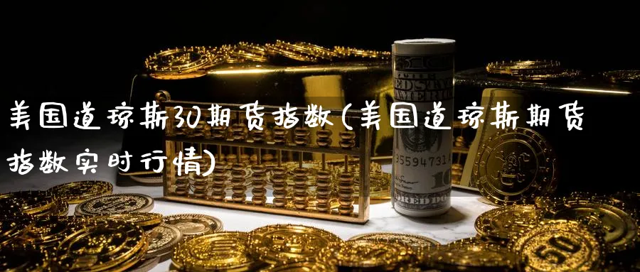 美国道琼斯30期货指数(美国道琼斯期货指数实时行情)_https://www.nccrq.com_国际期货_第1张