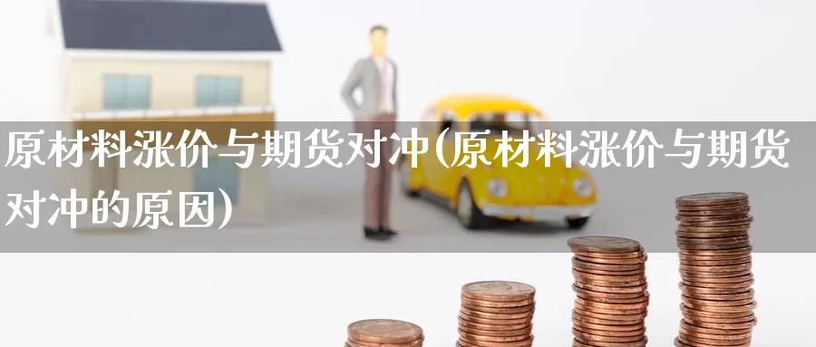 原材料涨价与期货对冲(原材料涨价与期货对冲的原因)_https://www.nccrq.com_期货公司_第1张