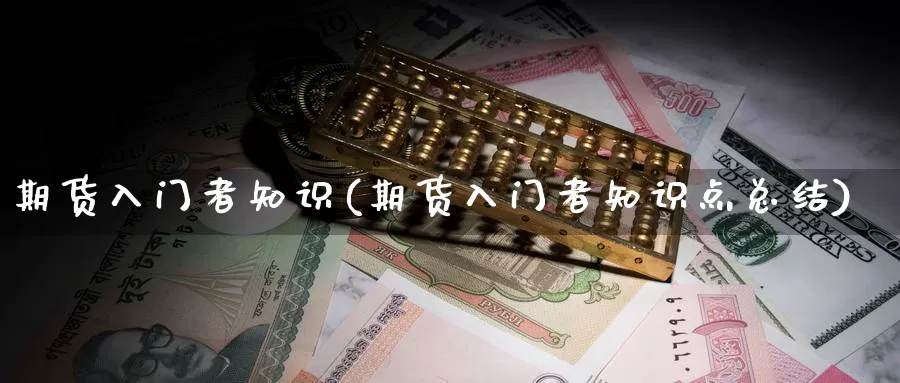 期货入门者知识(期货入门者知识点总结)_https://www.nccrq.com_期货品种_第1张