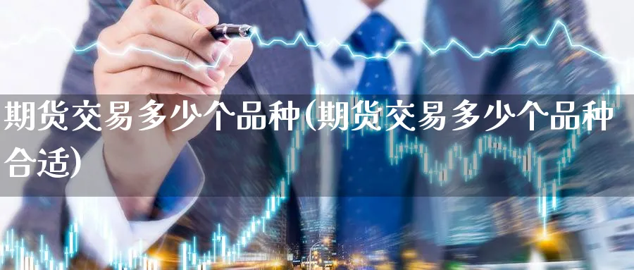 期货交易多少个品种(期货交易多少个品种合适)_期货入门_第1张_南辞期货直播间 期货交易多少个品种(期货交易多少个品种合适)_https://www.nccrq.com_期货入门_第1张