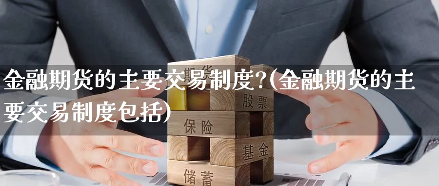 金融期货的主要交易制度?(金融期货的主要交易制度包括)_https://www.nccrq.com_恒生指数_第1张
