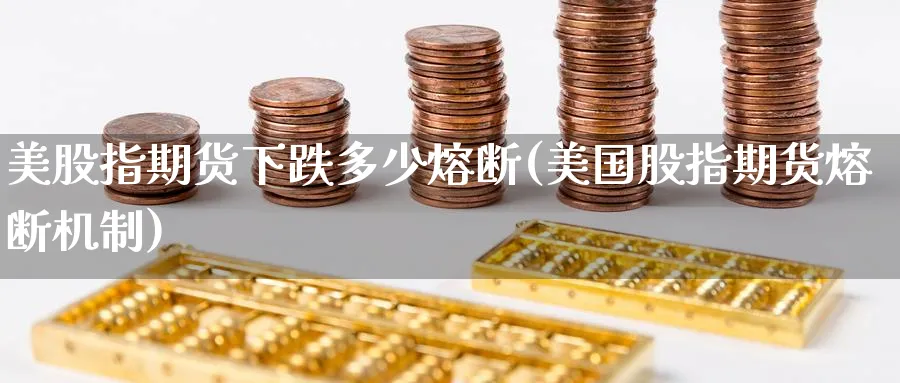美股指期货下跌多少熔断(美国股指期货熔断机制)_https://www.nccrq.com_黄金期货_第1张