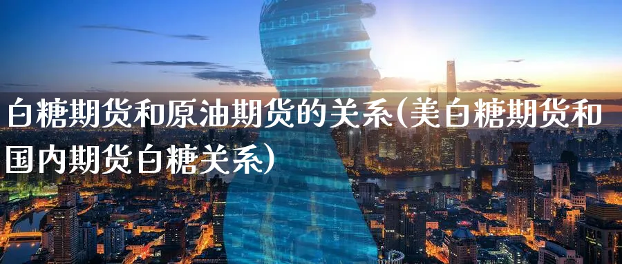 白糖期货和原油期货的关系(美白糖期货和国内期货白糖关系)_https://www.nccrq.com_恒生指数_第1张