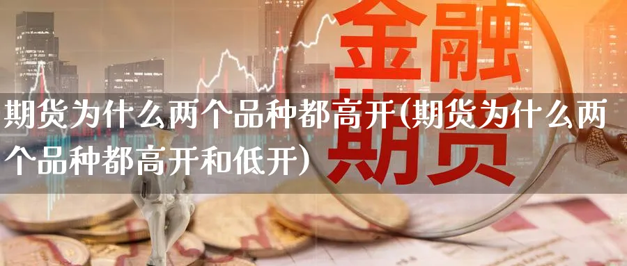 期货为什么两个品种都高开(期货为什么两个品种都高开和低开)_https://www.nccrq.com_期货平台_第1张