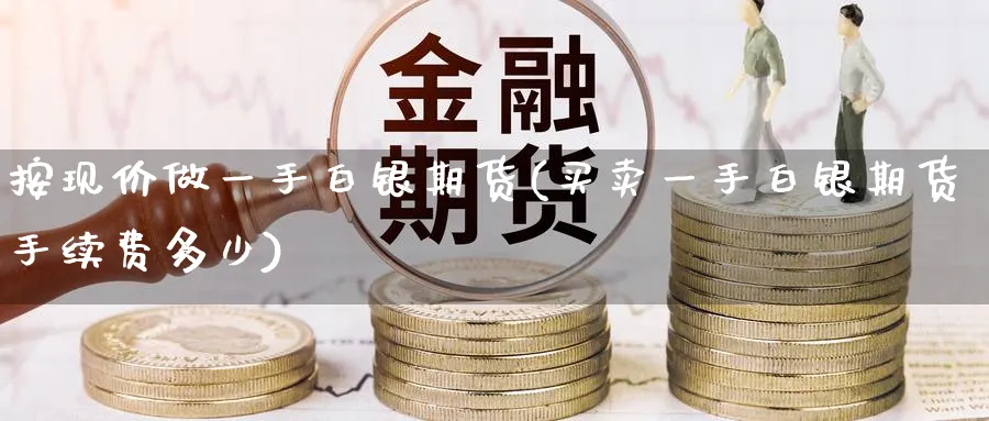按现价做一手白银期货(买卖一手白银期货手续费多少)_https://www.nccrq.com_原油期货_第1张