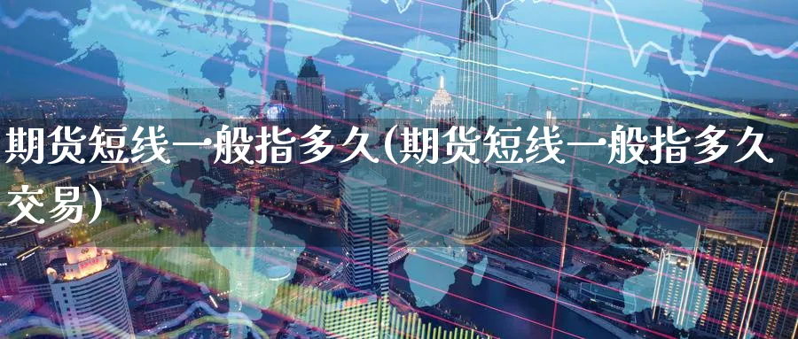 期货短线一般指多久(期货短线一般指多久交易)_国际期货_第1张_南辞期货直播间 期货短线一般指多久(期货短线一般指多久交易)_https://www.nccrq.com_国际期货_第1张