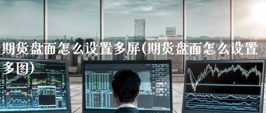 期货盘面怎么设置多屏(期货盘面怎么设置多图)_https://www.nccrq.com_原油期货_第1张