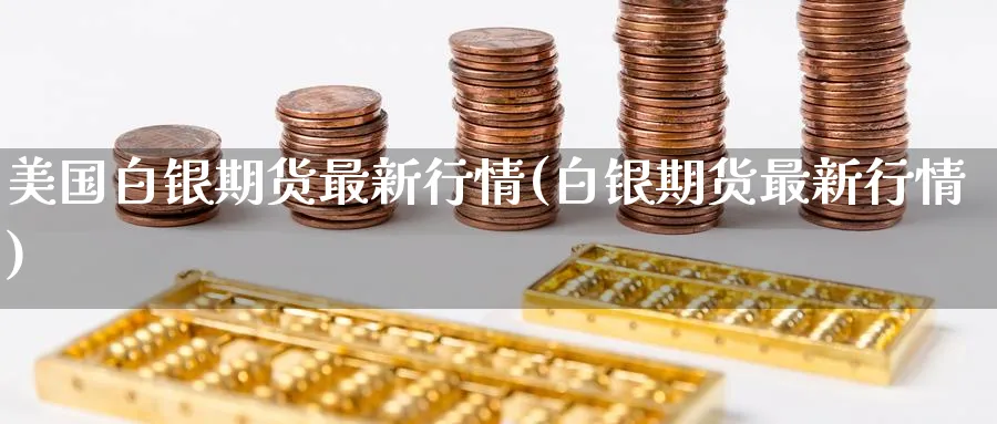 美国白银期货最新行情(白银期货最新行情)_https://www.nccrq.com_恒生指数_第1张