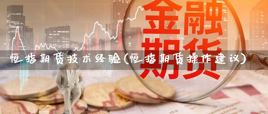 恒指期货技术经验(恒指期货操作建议)_https://www.nccrq.com_恒指期货_第1张