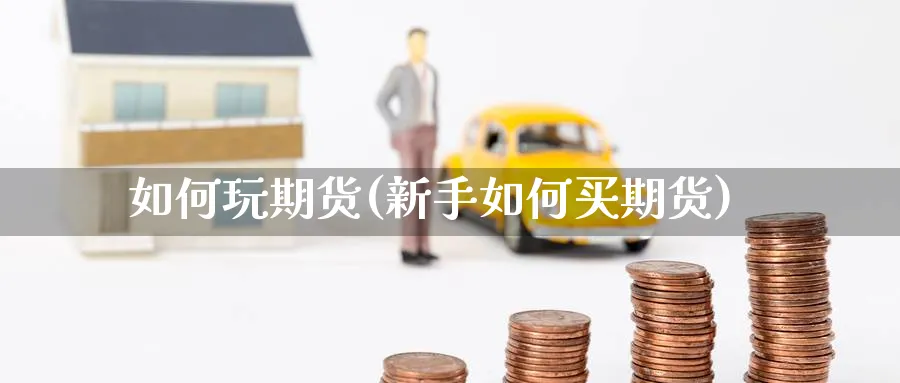 如何玩期货(新手如何买期货)_https://www.nccrq.com_国际期货_第1张