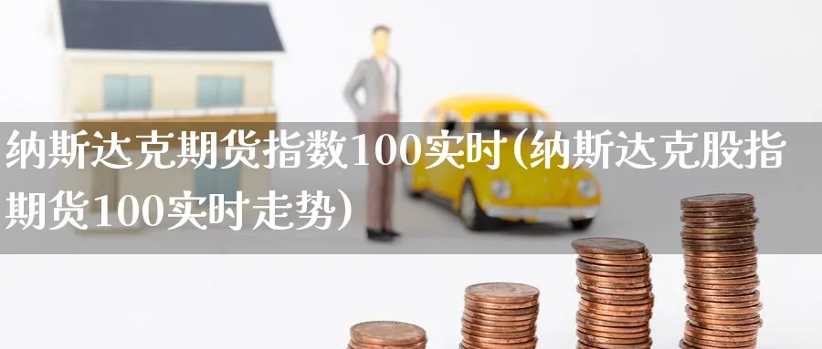 纳斯达克期货指数100实时(纳斯达克股指期货100实时走势)_https://www.nccrq.com_恒生指数_第1张