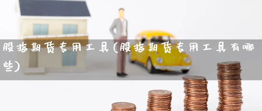 股指期货专用工具(股指期货专用工具有哪些)_https://www.nccrq.com_期货技术_第1张