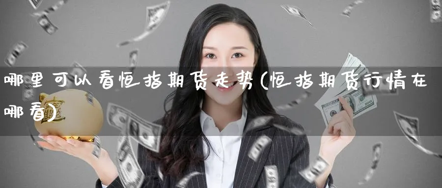 哪里可以看恒指期货走势(恒指期货行情在哪看)_https://www.nccrq.com_期货入门_第1张
