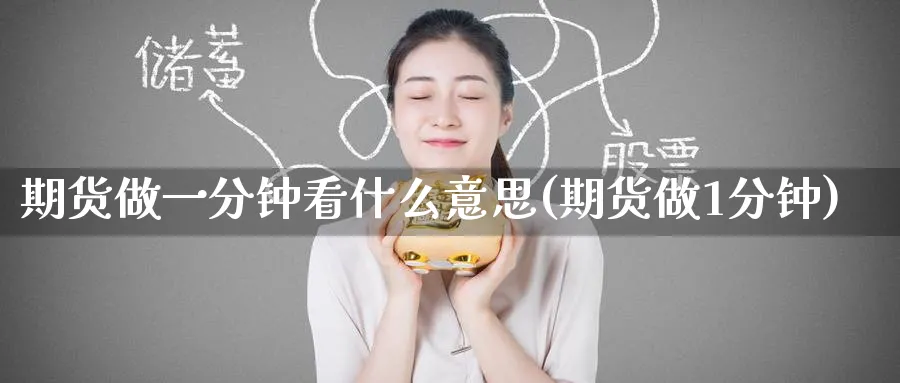 期货做一分钟看什么意思(期货做1分钟)_期货喊单_第1张_南辞期货直播间 期货做一分钟看什么意思(期货做1分钟)_https://www.nccrq.com_期货喊单_第1张