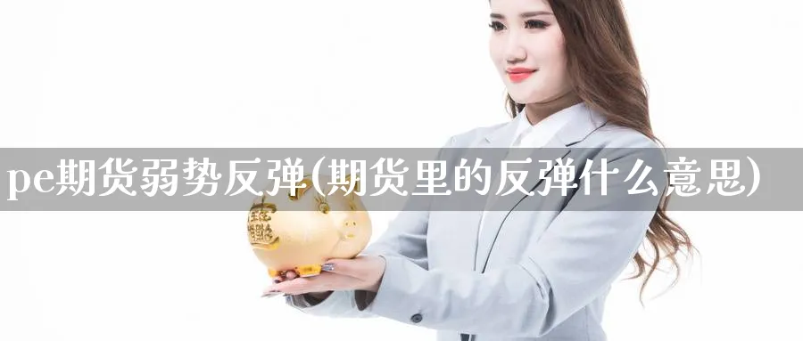 pe期货弱势反弹(期货里的反弹什么意思)_https://www.nccrq.com_恒生指数_第1张