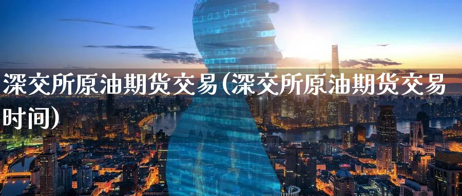 深交所原油期货交易(深交所原油期货交易时间)_https://www.nccrq.com_黄金期货_第1张