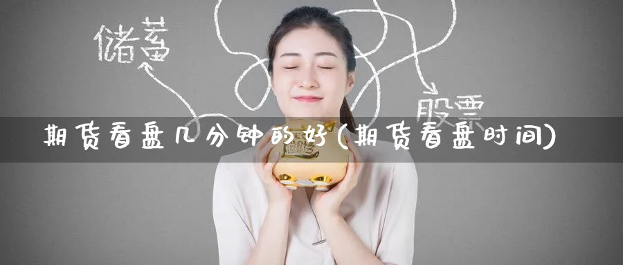期货看盘几分钟的好(期货看盘时间)_https://www.nccrq.com_期货培训_第1张