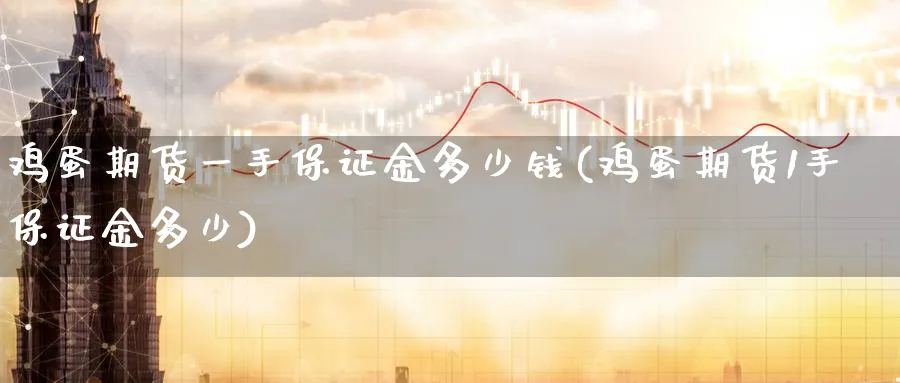 鸡蛋期货一手保证金多少钱(鸡蛋期货1手保证金多少)_https://www.nccrq.com_恒生指数_第1张