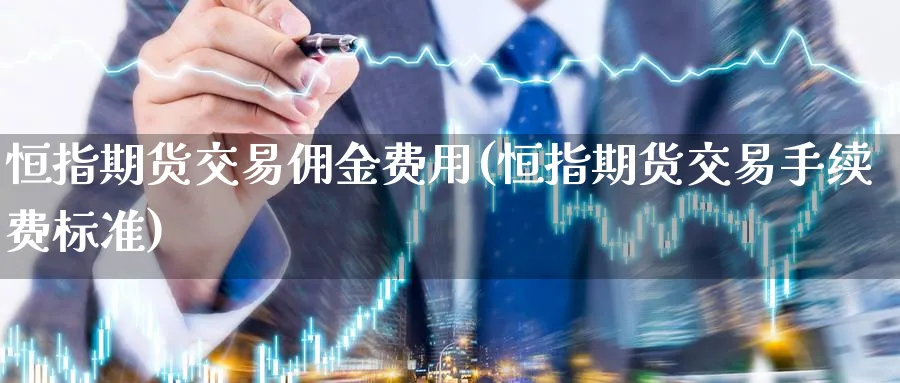 恒指期货交易佣金费用(恒指期货交易手续费标准)_https://www.nccrq.com_期货行情_第1张