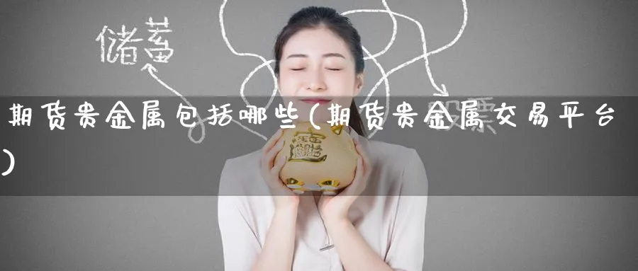 期货贵金属包括哪些(期货贵金属交易平台)_https://www.nccrq.com_期货开户_第1张