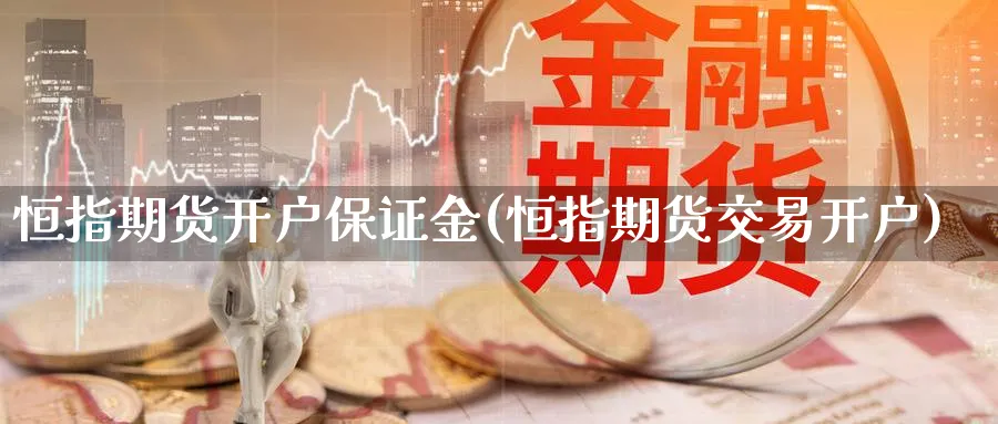 恒指期货开户保证金(恒指期货交易开户)_https://www.nccrq.com_期货百科_第1张