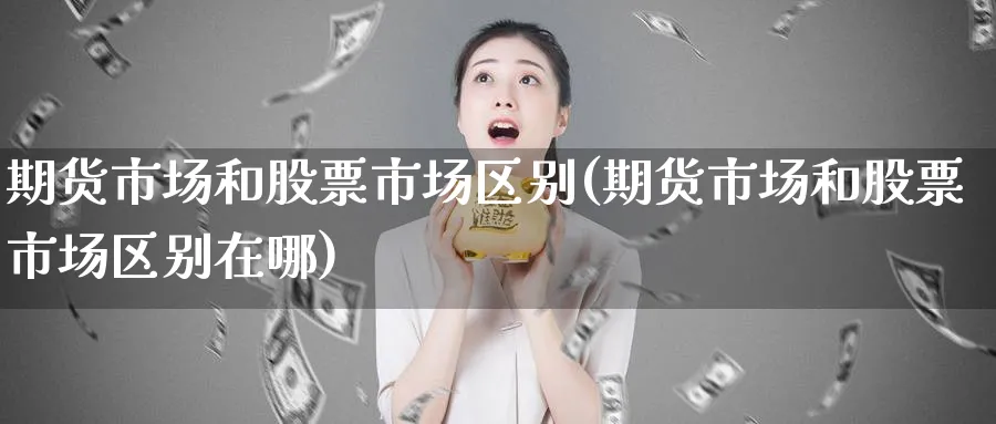 期货市场和股票市场区别(期货市场和股票市场区别在哪)_https://www.nccrq.com_期货软件_第1张