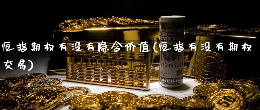 恒指期权有没有隐含价值(恒指有没有期权交易)_https://www.nccrq.com_国际期货_第1张