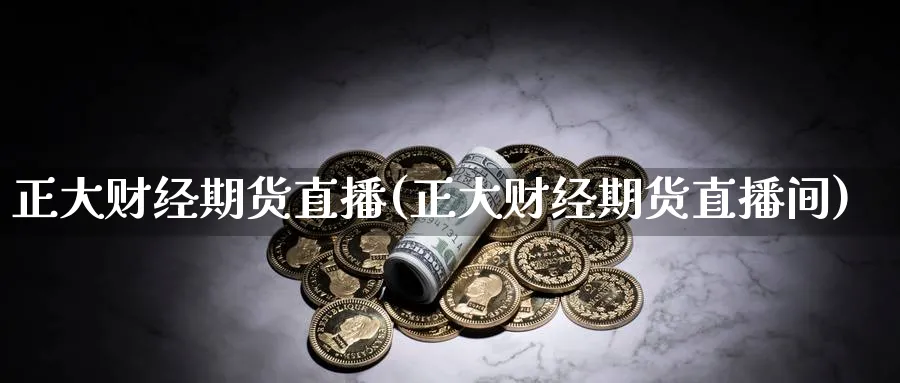 正大财经期货直播(正大财经期货直播间)_https://www.nccrq.com_原油期货_第1张