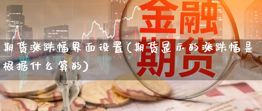 期货涨跌幅界面设置(期货显示的涨跌幅是根据什么算的)_https://www.nccrq.com_期货培训_第1张