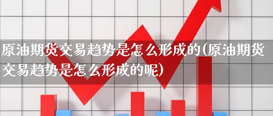原油期货交易趋势是怎么形成的(原油期货交易趋势是怎么形成的呢)_https://www.nccrq.com_国际期货_第1张