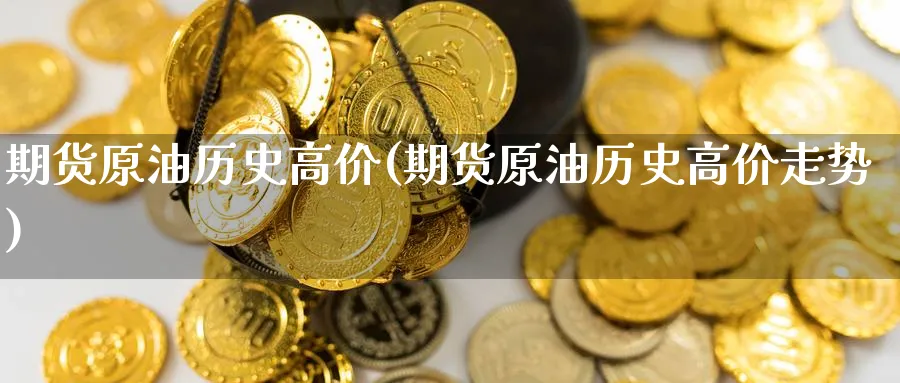 期货原油历史高价(期货原油历史高价走势)_https://www.nccrq.com_期货百科_第1张