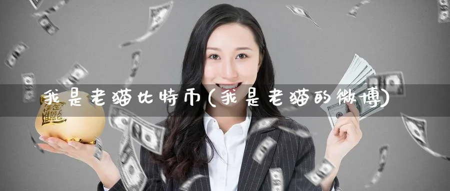 我是老猫比特币(我是老猫的微博)_https://www.nccrq.com_币圈资讯_第1张