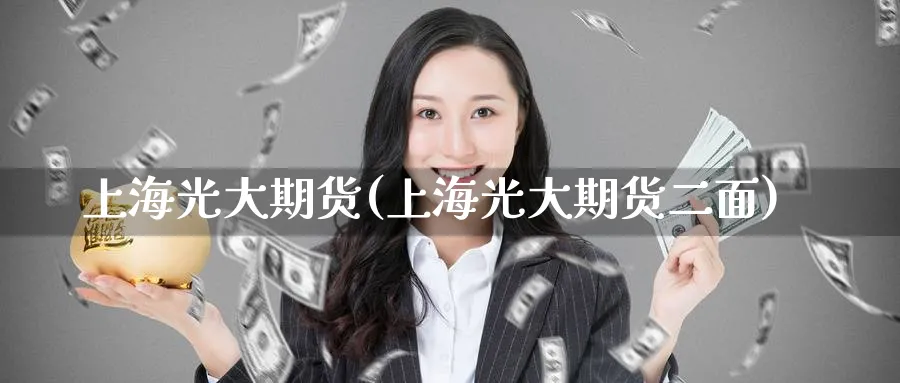 上海光大期货(上海光大期货二面)_https://www.nccrq.com_期货公司_第1张