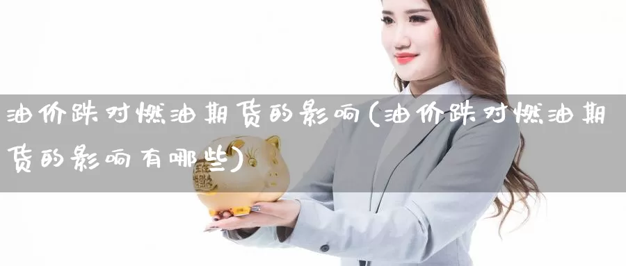 油价跌对燃油期货的影响(油价跌对燃油期货的影响有哪些)_https://www.nccrq.com_期货分析_第1张