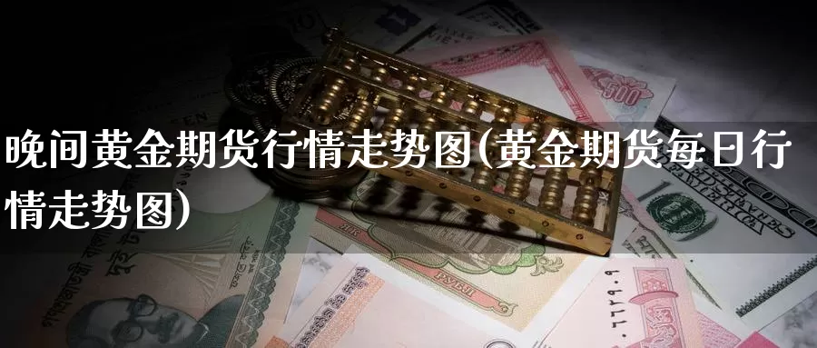 晚间黄金期货行情走势图(黄金期货每日行情走势图)_https://www.nccrq.com_期货行情_第1张